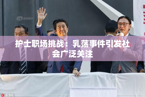 护士职场挑战：乳荡事件引发社会广泛关注