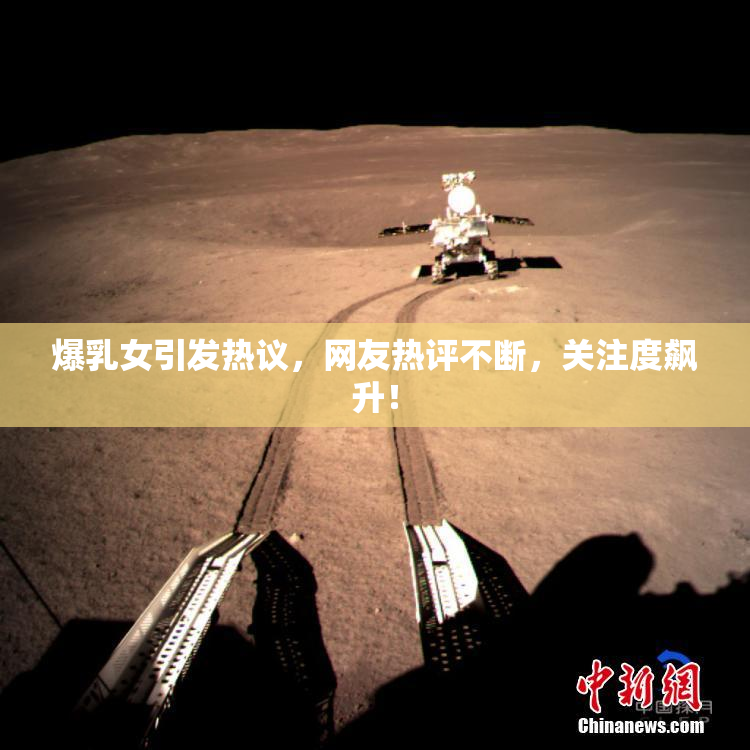 爆乳女引发热议，网友热评不断，关注度飙升！