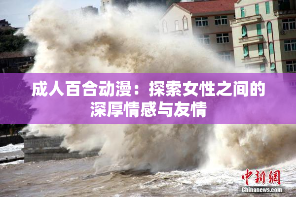 成人百合动漫：探索女性之间的深厚情感与友情