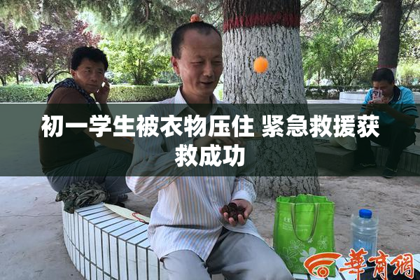 初一学生被衣物压住 紧急救援获救成功