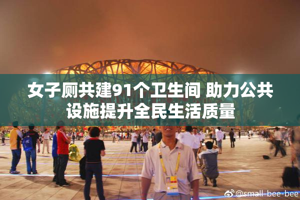 女子厕共建91个卫生间 助力公共设施提升全民生活质量