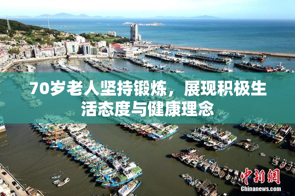70岁老人坚持锻炼，展现积极生活态度与健康理念