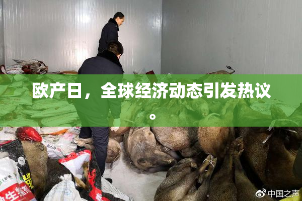 欧产日，全球经济动态引发热议。