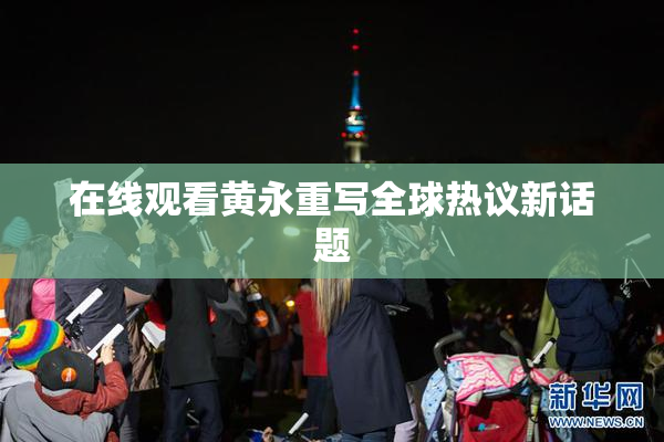 在线观看黄永重写全球热议新话题