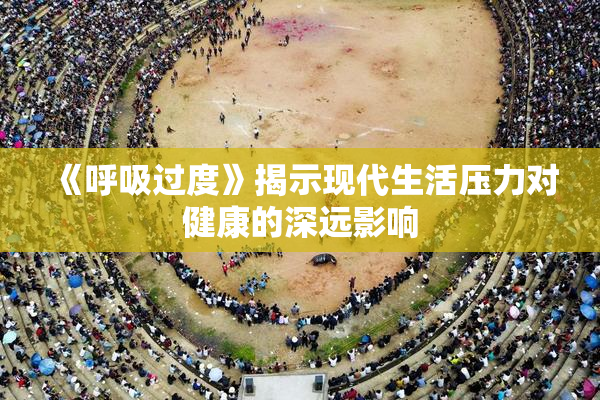 《呼吸过度》揭示现代生活压力对健康的深远影响