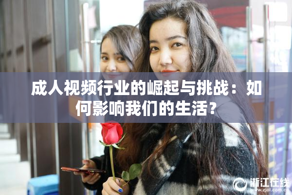 成人视频行业的崛起与挑战：如何影响我们的生活？