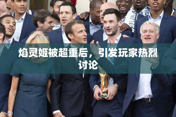 焰灵姬被超重后，引发玩家热烈讨论
