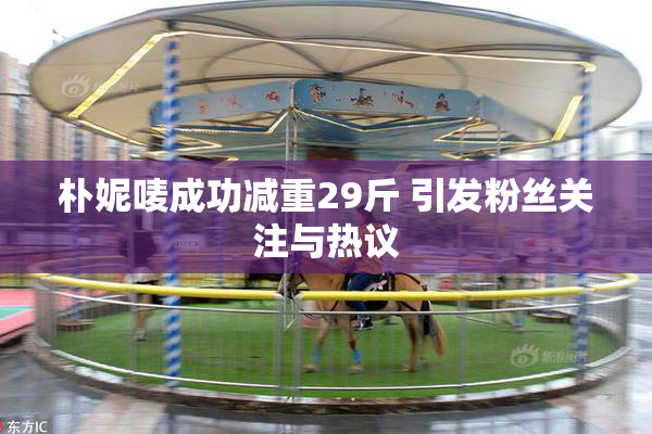 朴妮唛成功减重29斤 引发粉丝关注与热议