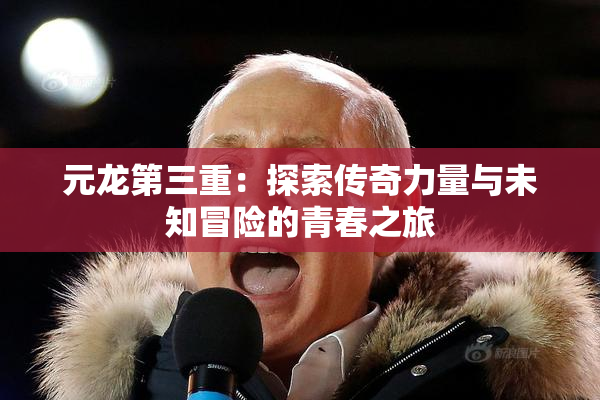 元龙第三重：探索传奇力量与未知冒险的青春之旅