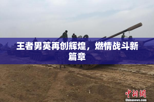 王者男英再创辉煌，燃情战斗新篇章
