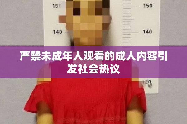 严禁未成年人观看的成人内容引发社会热议