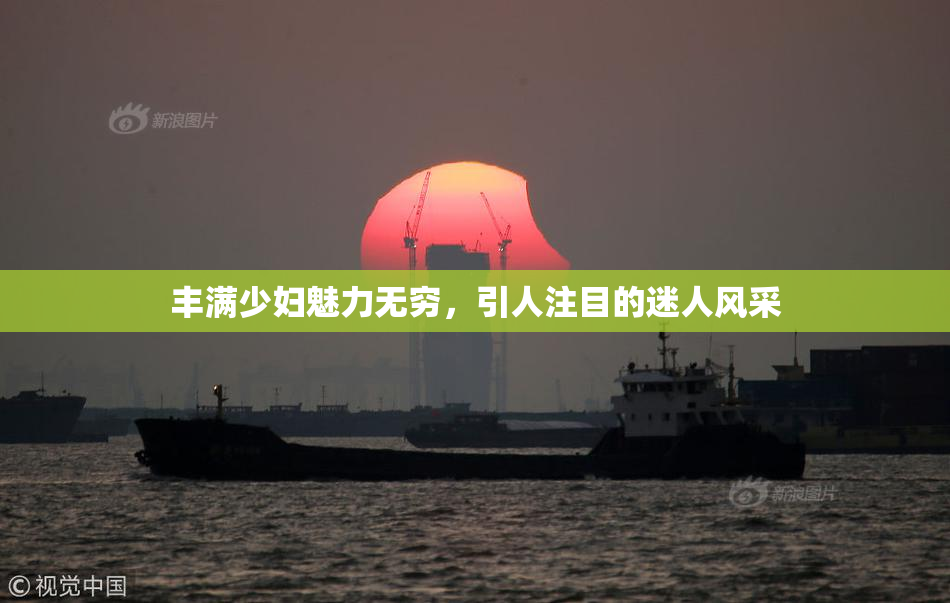 丰满少妇魅力无穷，引人注目的迷人风采