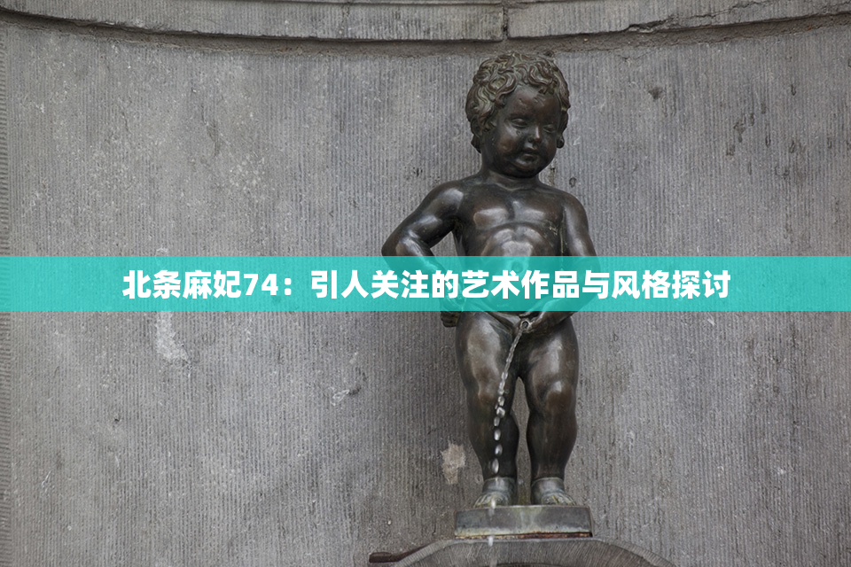 北条麻妃74：引人关注的艺术作品与风格探讨