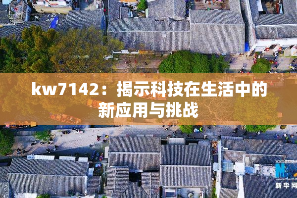 kw7142：揭示科技在生活中的新应用与挑战