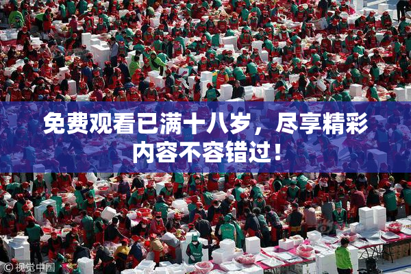 免费观看已满十八岁，尽享精彩内容不容错过！