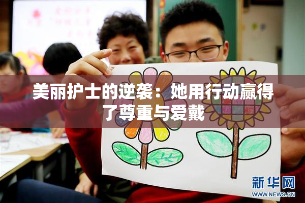 美丽护士的逆袭：她用行动赢得了尊重与爱戴