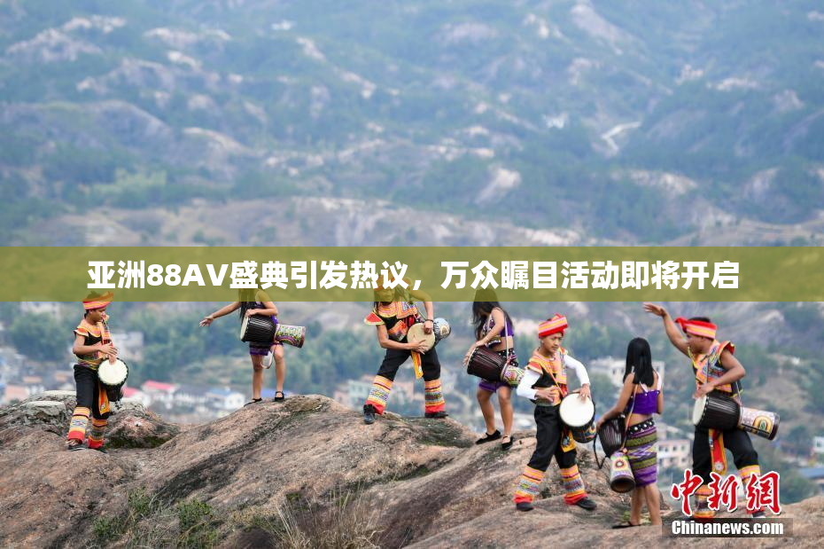 亚洲88AV盛典引发热议，万众瞩目活动即将开启