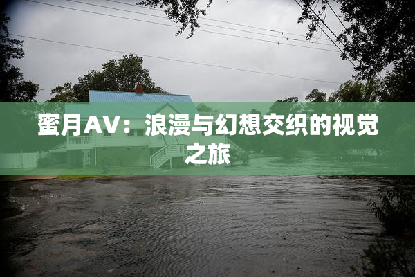 蜜月AV：浪漫与幻想交织的视觉之旅