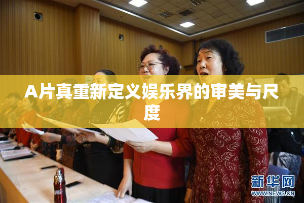 A片真重新定义娱乐界的审美与尺度
