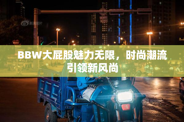 BBW大屁股魅力无限，时尚潮流引领新风尚