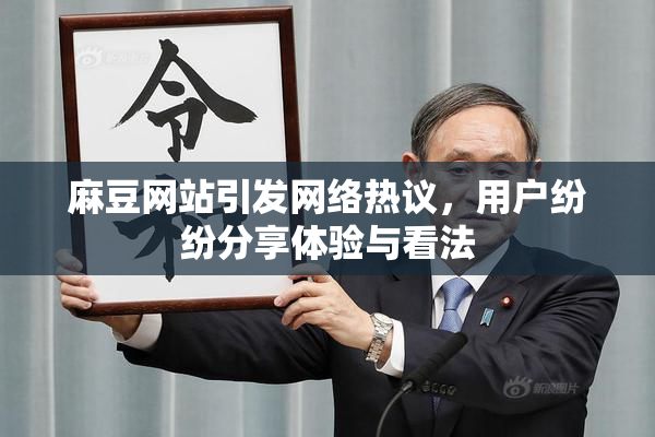 麻豆网站引发网络热议，用户纷纷分享体验与看法