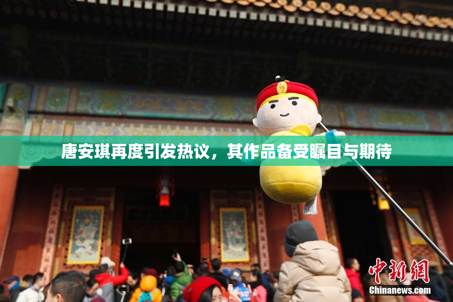 唐安琪再度引发热议，其作品备受瞩目与期待