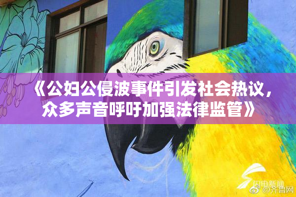 《公妇公侵波事件引发社会热议，众多声音呼吁加强法律监管》