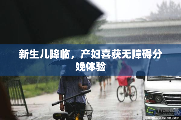 新生儿降临，产妇喜获无障碍分娩体验