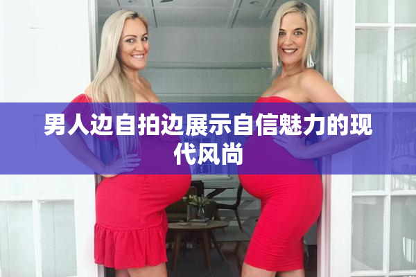 男人边自拍边展示自信魅力的现代风尚