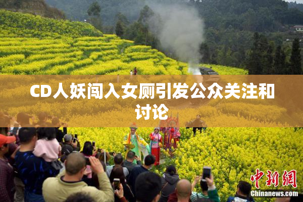 CD人妖闯入女厕引发公众关注和讨论