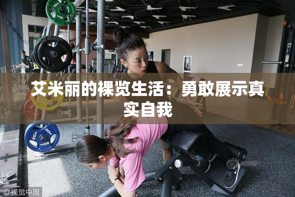 艾米丽的裸览生活：勇敢展示真实自我