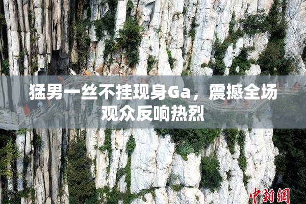猛男一丝不挂现身Ga，震撼全场观众反响热烈