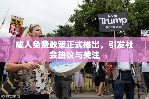 成人免费政策正式推出，引发社会热议与关注