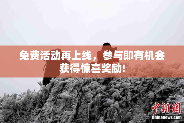 免费活动再上线，参与即有机会获得惊喜奖励!