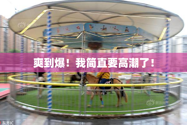 爽到爆！我简直要高潮了！