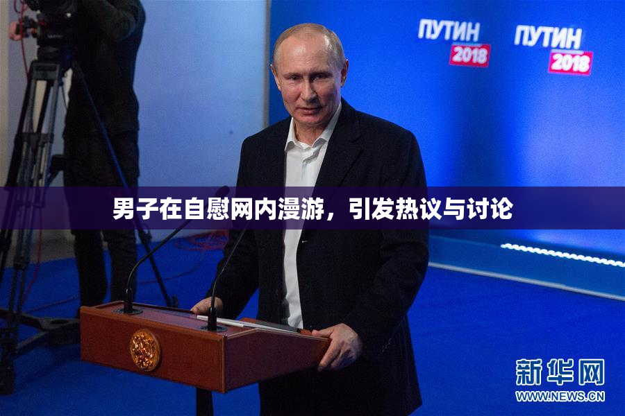 男子在自慰网内漫游，引发热议与讨论