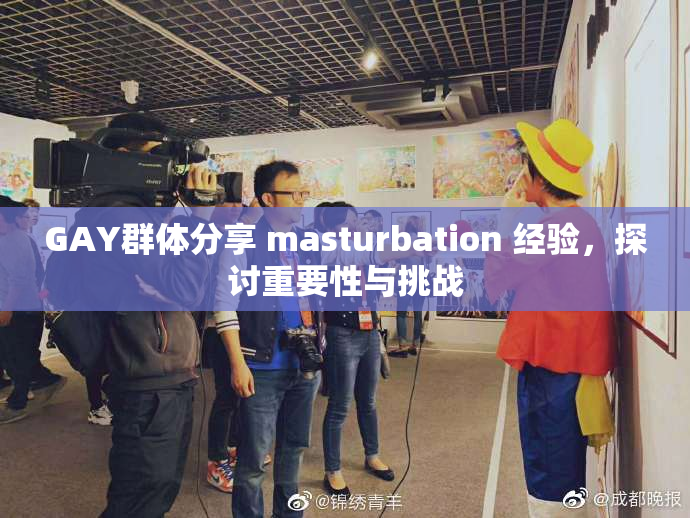 GAY群体分享 masturbation 经验，探讨重要性与挑战
