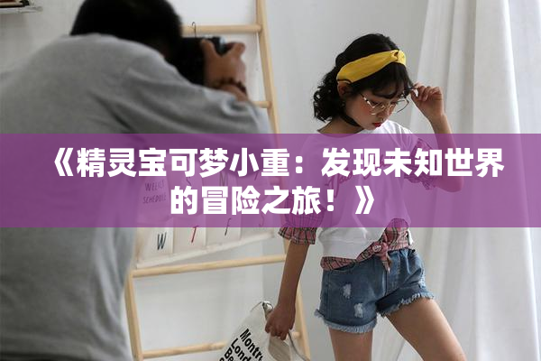 《精灵宝可梦小重：发现未知世界的冒险之旅！》