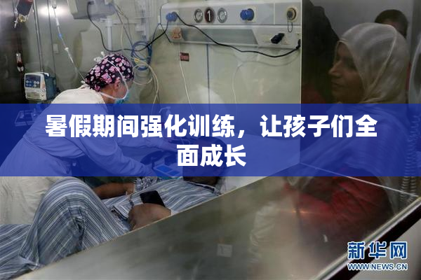 暑假期间强化训练，让孩子们全面成长