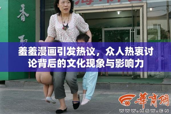 羞羞漫画引发热议，众人热衷讨论背后的文化现象与影响力