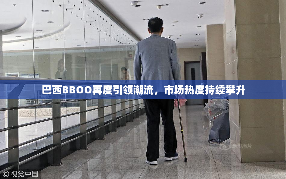 巴西BBOO再度引领潮流，市场热度持续攀升