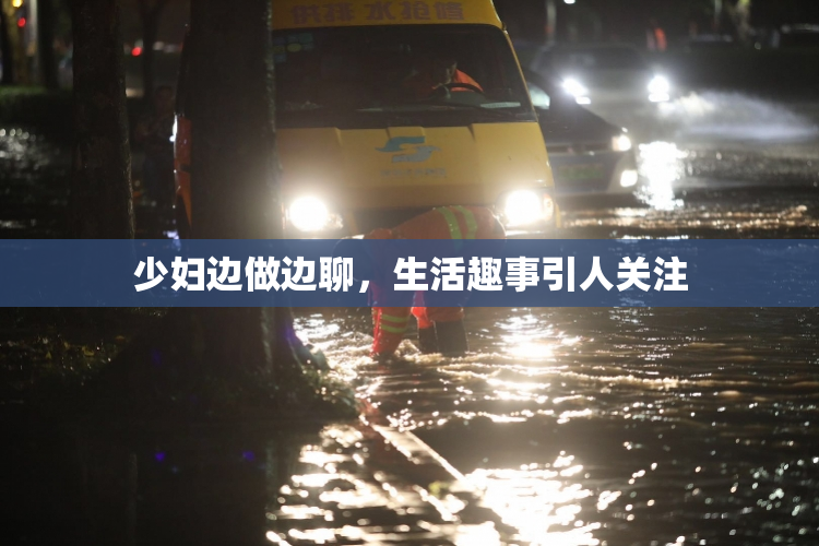 少妇边做边聊，生活趣事引人关注