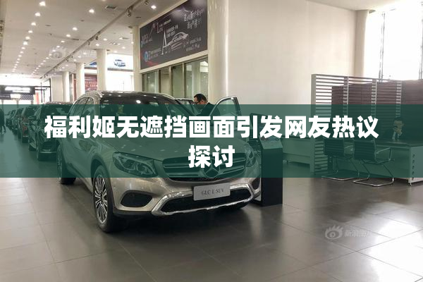 福利姬无遮挡画面引发网友热议探讨