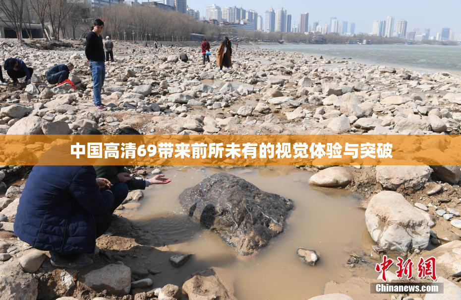 中国高清69带来前所未有的视觉体验与突破