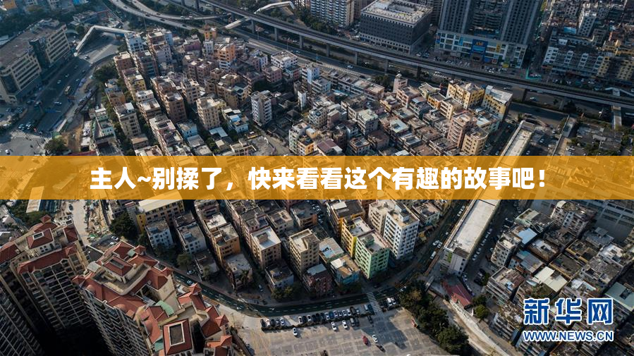 主人~别揉了，快来看看这个有趣的故事吧！