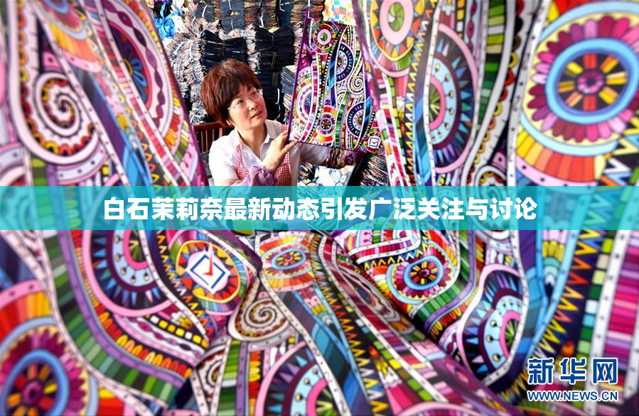 白石茉莉奈最新动态引发广泛关注与讨论
