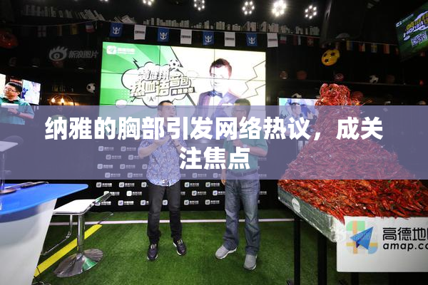 纳雅的胸部引发网络热议，成关注焦点