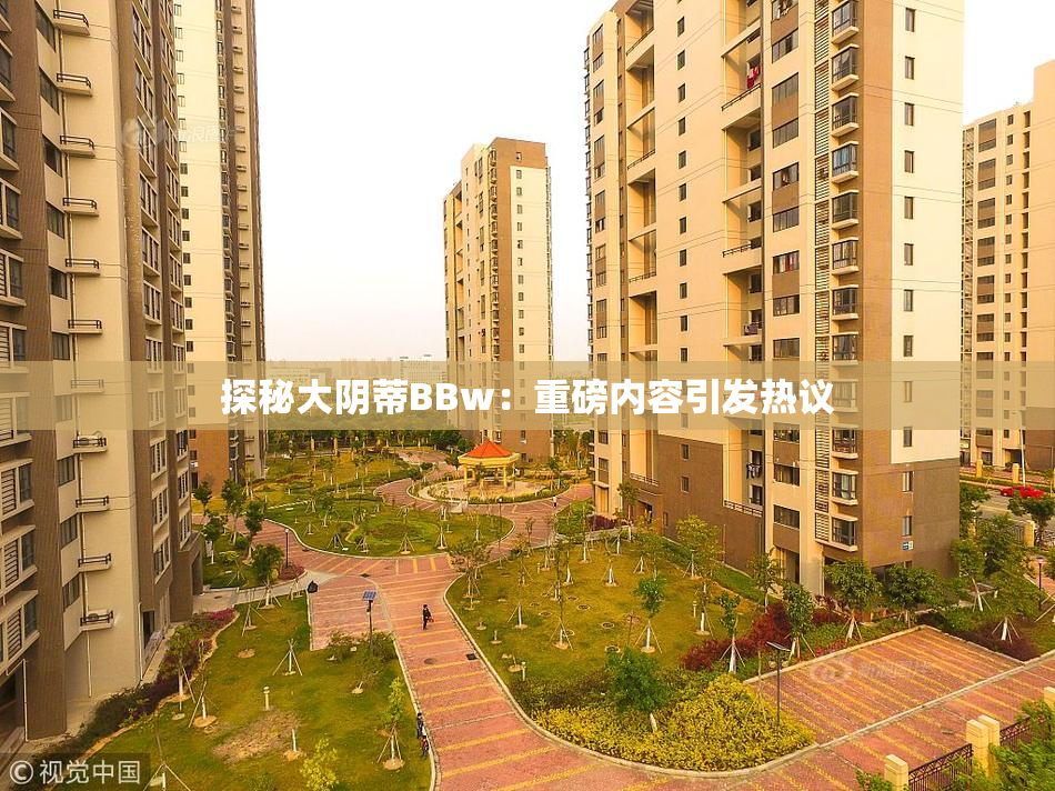 探秘大阴蒂BBw：重磅内容引发热议