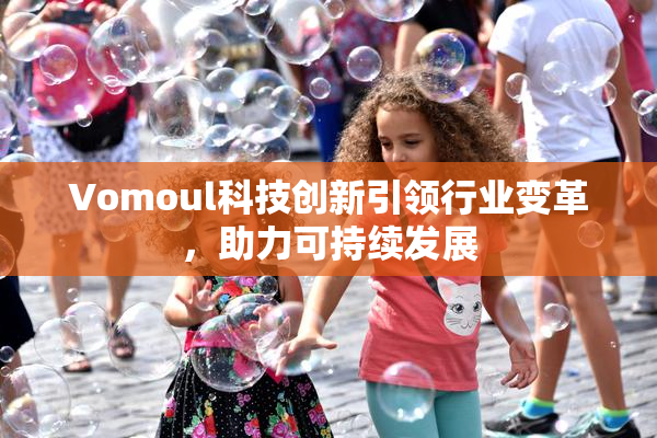 Vomoul科技创新引领行业变革，助力可持续发展