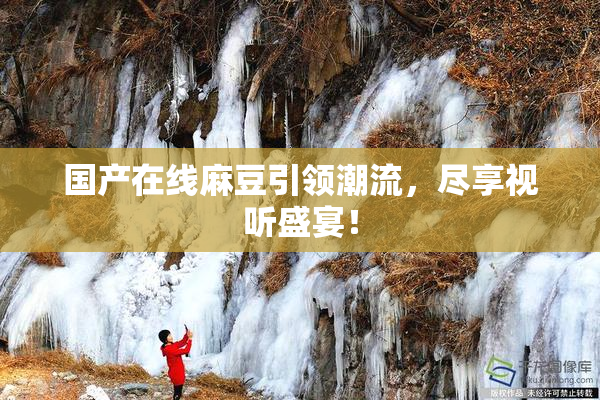 国产在线麻豆引领潮流，尽享视听盛宴！